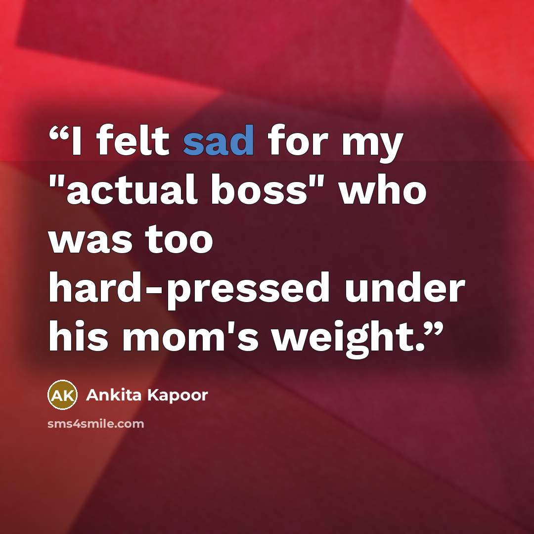 “I felt sad for my "actual boss" who was too hard-pressed under his mom's weight.” quote by Ankita Kapoor
