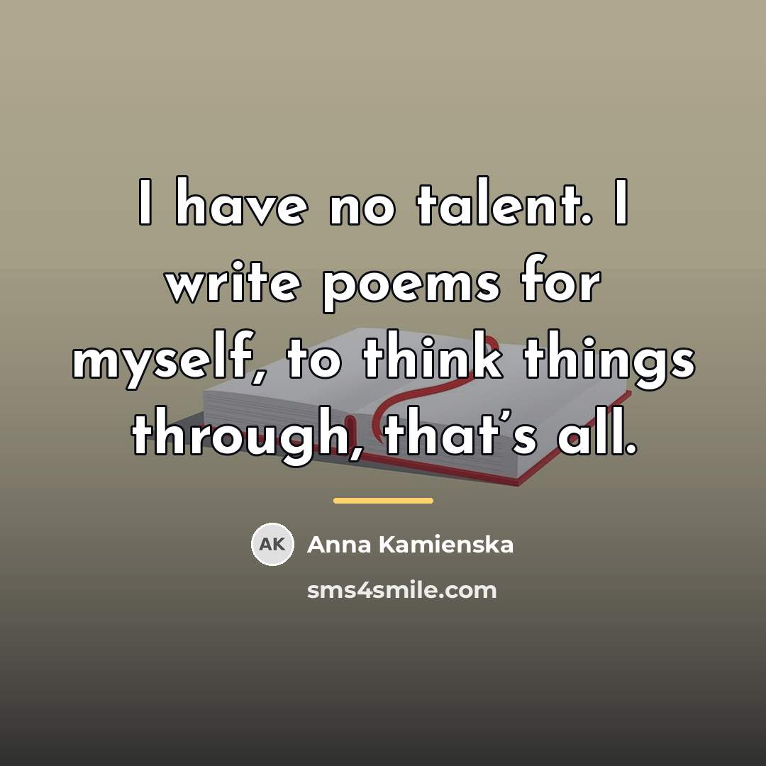 “I have no talent. I write poems for myself, to…” quote by Anna Kamienska