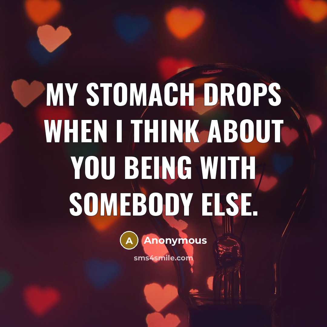“My stomach drops when I think about you being with…” quote by Anonymous