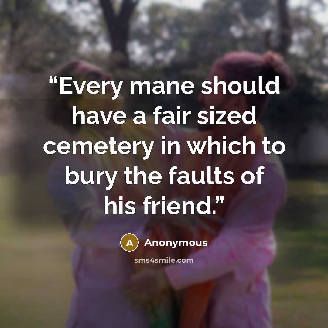“Every mane should have a fair sized cemetery in which to bury the faults of his friend.” quote by Anonymous