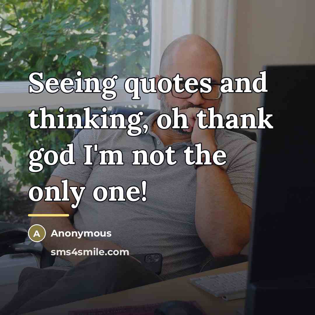 “Seeing quotes and thinking, oh thank god I'm not the…” quote by Anonymous