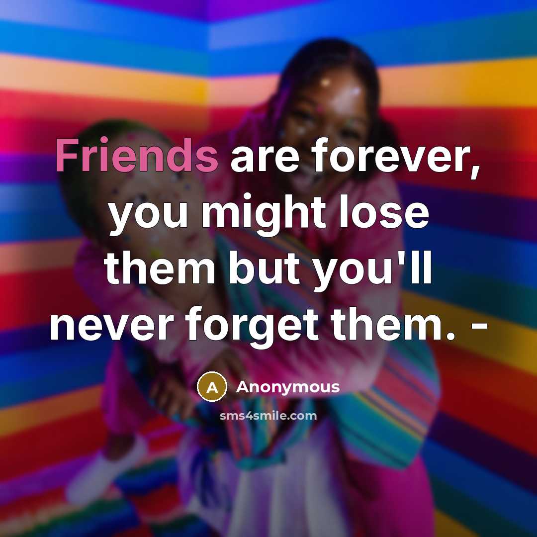 “Friends are forever, you might lose them but you'll never forget them. -” quote by Anonymous