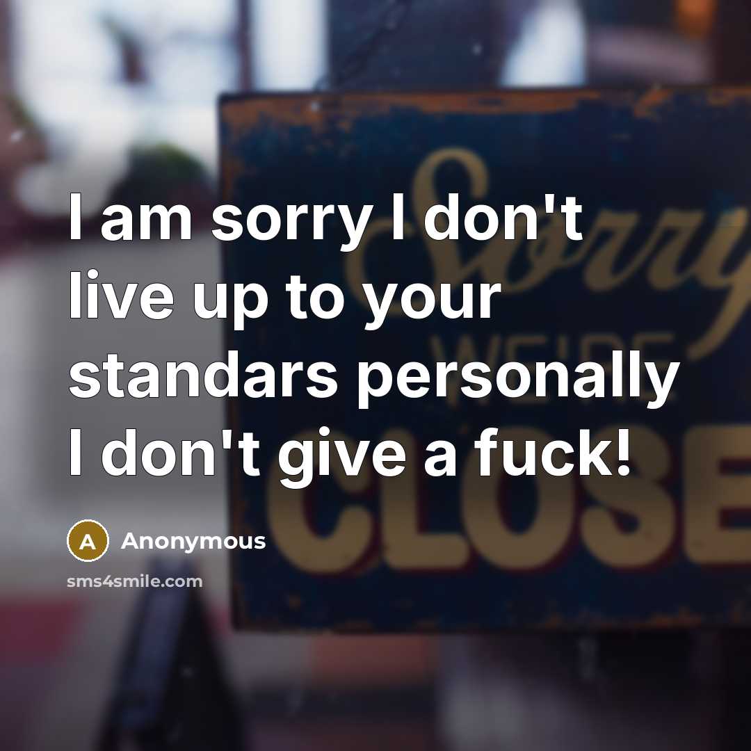 “I am sorry I don't live up to your standars personally I don't give a fuck!” quote by Anonymous