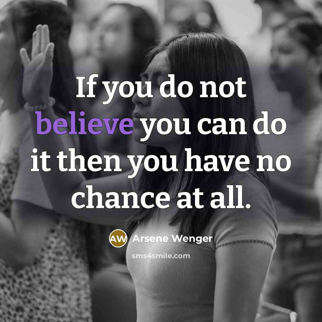 “If you do not believe you can do it then…” quote by Arsene Wenger