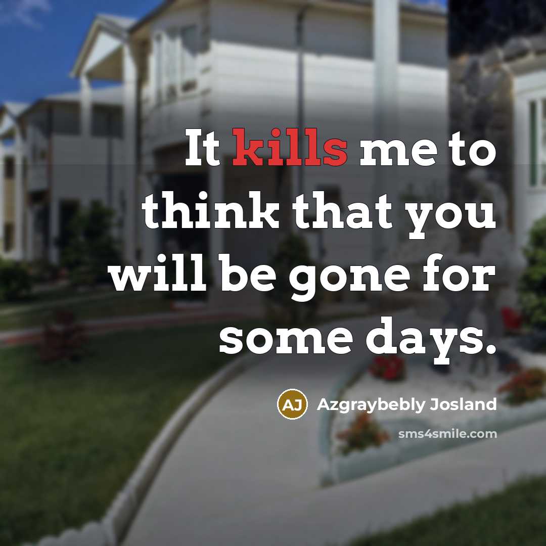 “It kills me to think that you will be gone for some days.” quote by Azgraybebly Josland
