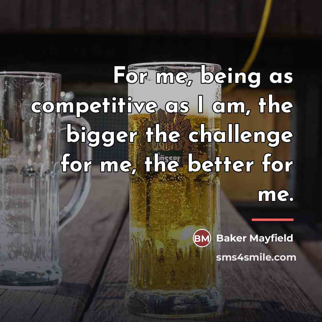 “For me, being as competitive as I am, the bigger…” quote by Baker Mayfield
