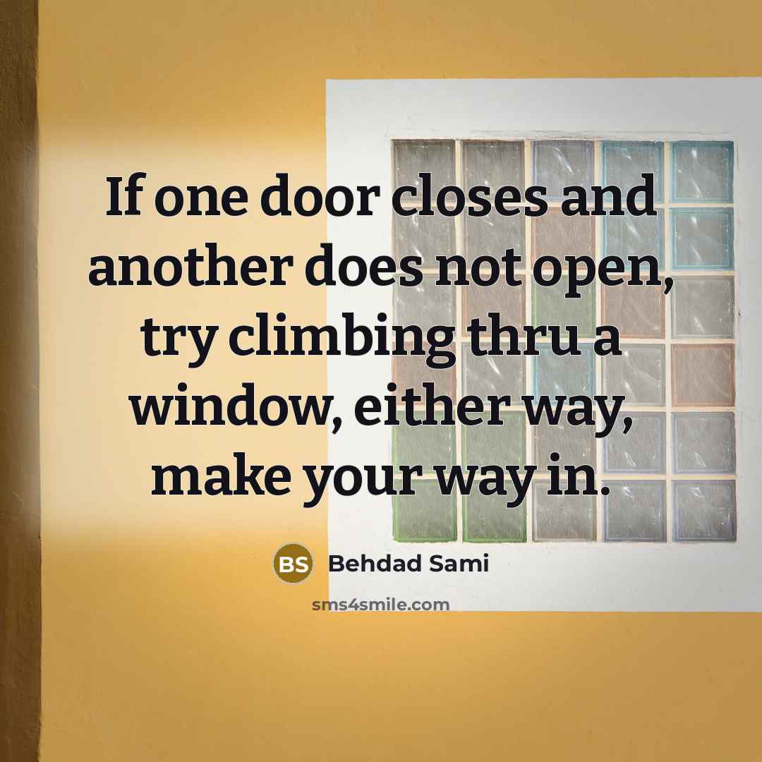 “If one door closes and another does not open, try…” quote by Behdad Sami