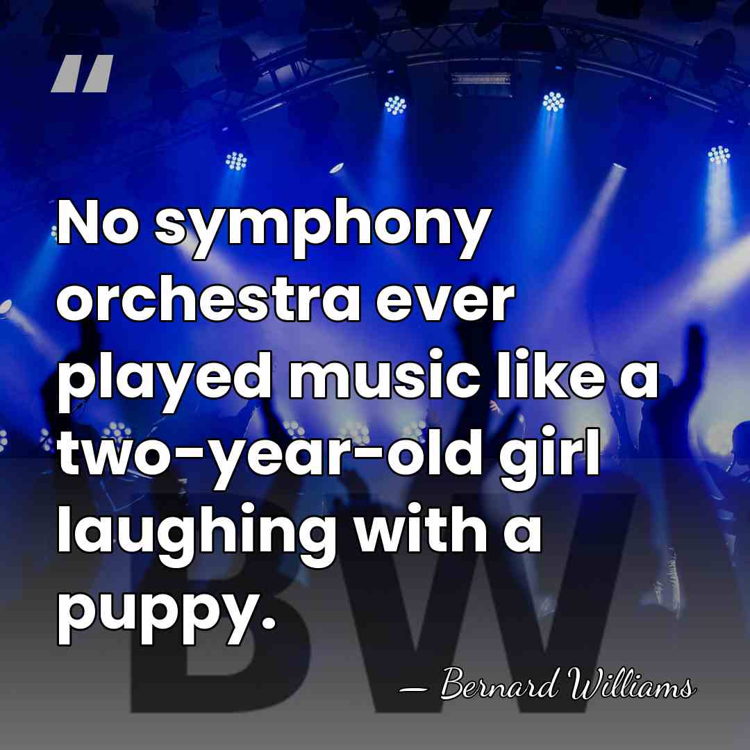 No symphony orchestra ever played music like a two-year-old girl laughing with&hellip; - Bernard Williams