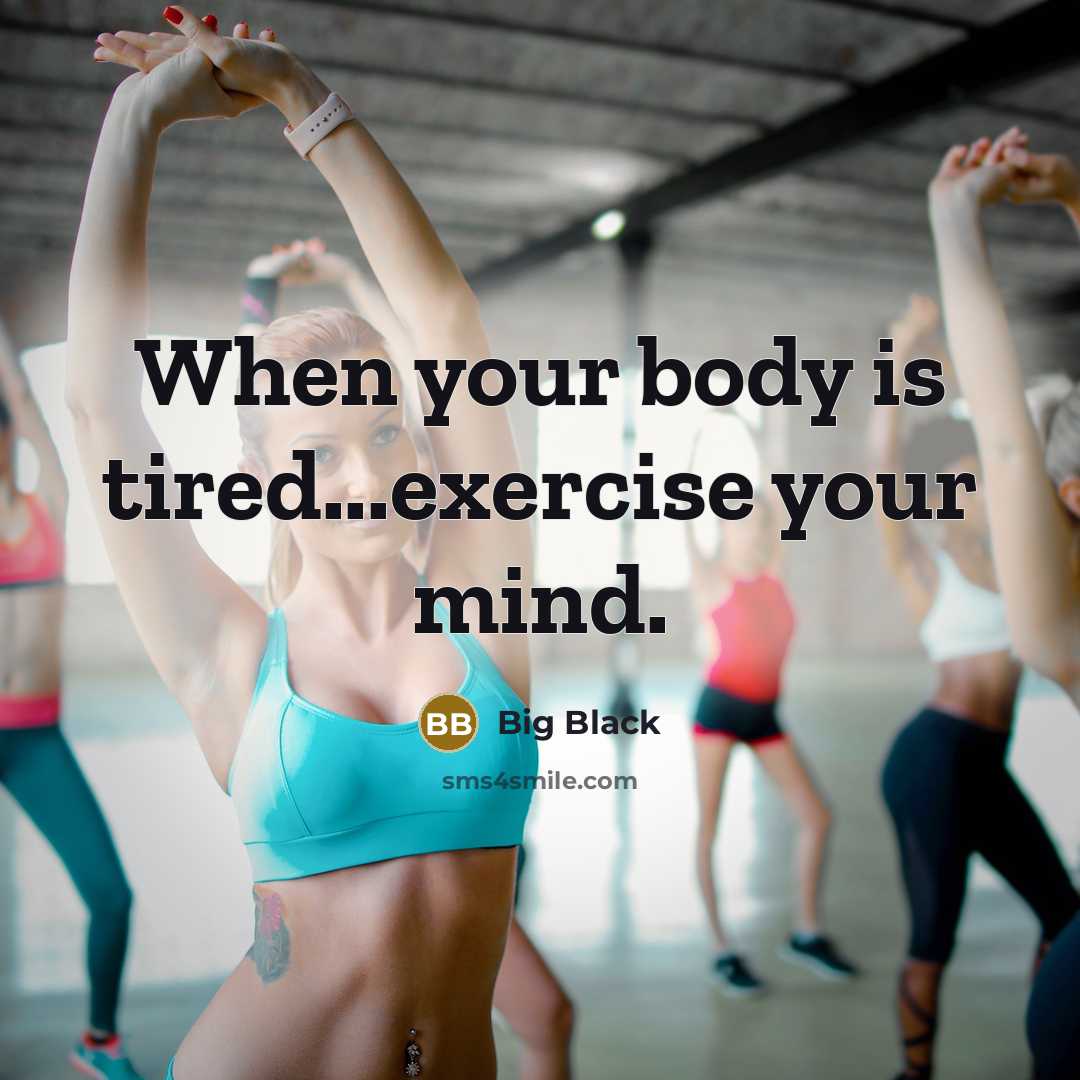 “When your body is tired...exercise your mind.” quote by Big Black