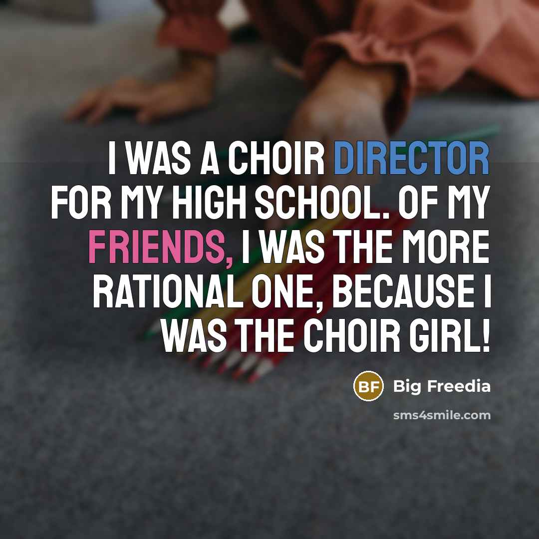 “I was a choir director for my high school. Of my friends, I was the more rational one, because I was the choir girl!” quote by Big Freedia