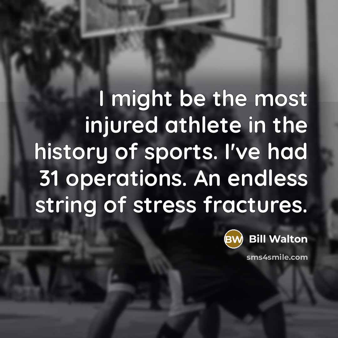 “I might be the most injured athlete in the history…” quote by Bill Walton
