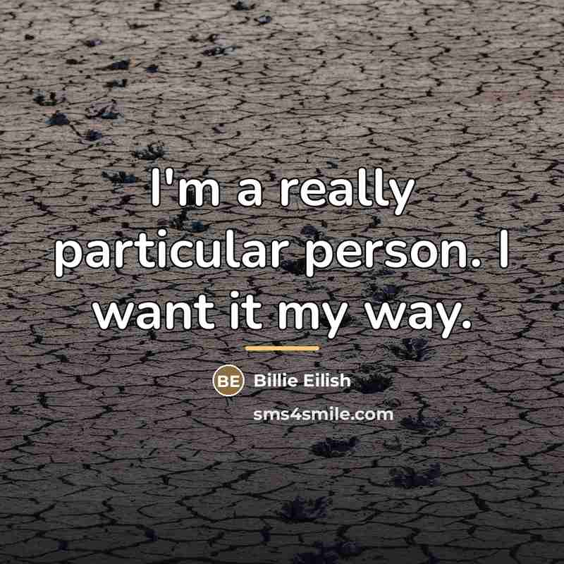 “I'm a really particular person. I want it my way.…” quote by Billie Eilish