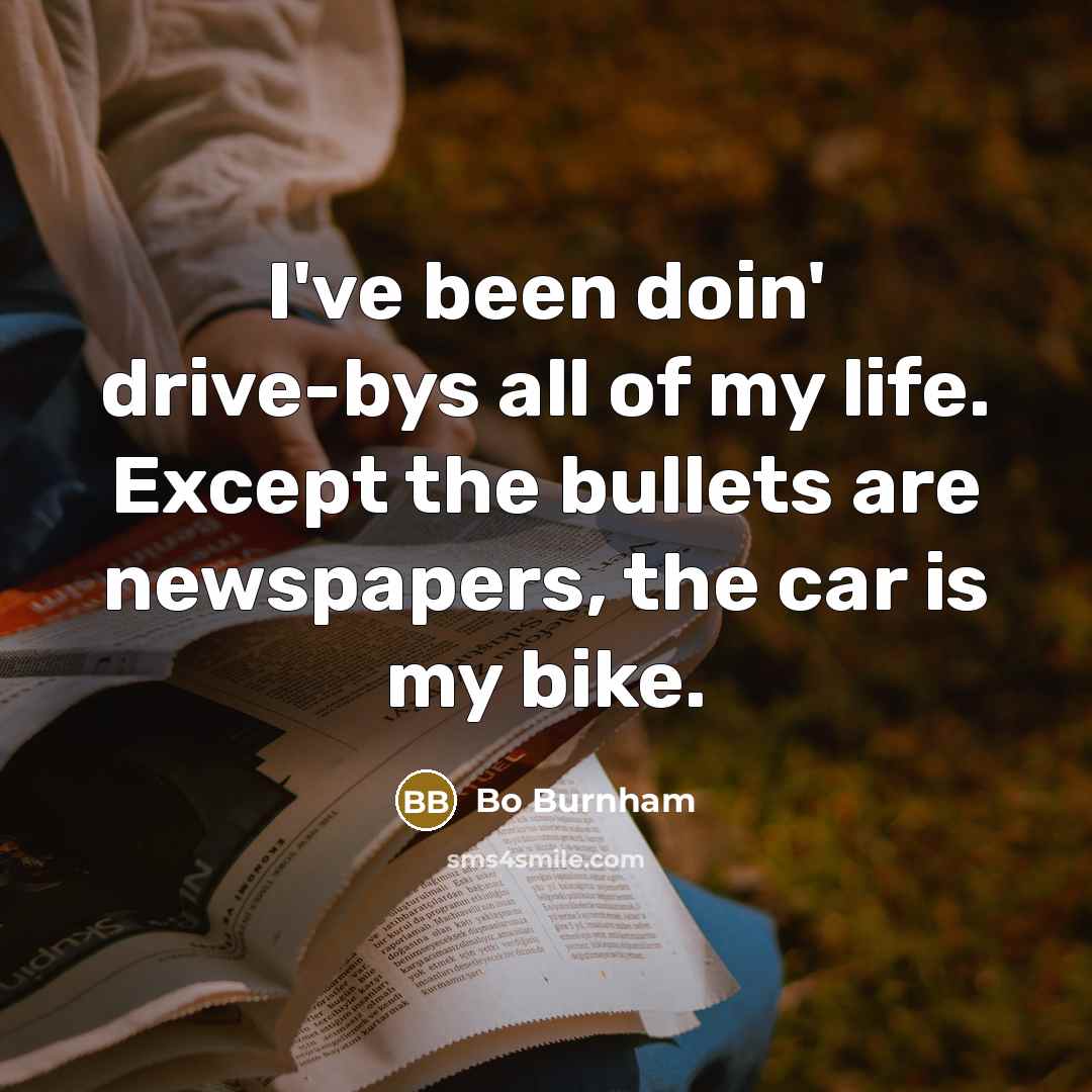 “I've been doin' drive-bys all of my life. Except the…” quote by Bo Burnham