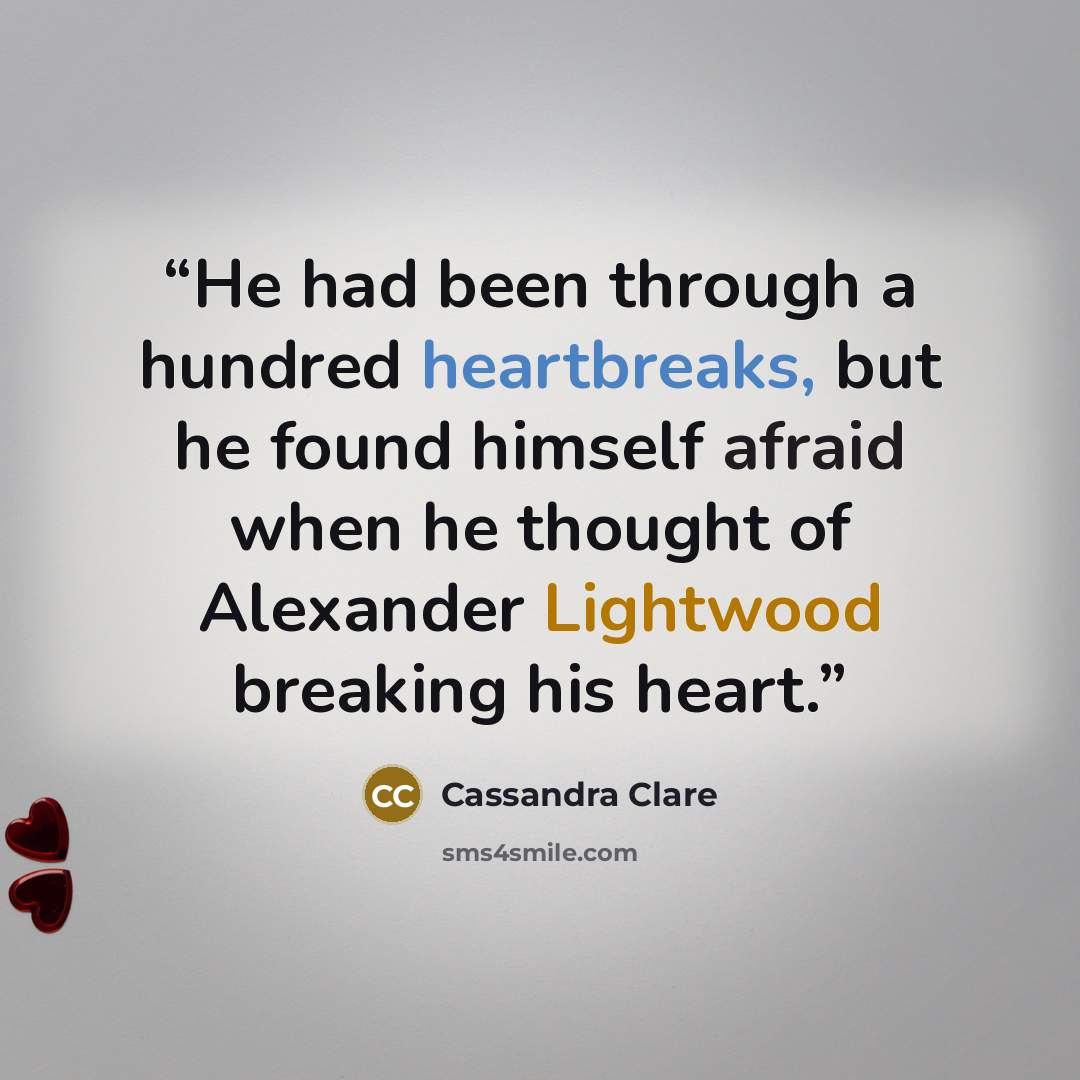 “He had been through a hundred heartbreaks, but he found himself afraid when he thought of Alexander Lightwood breaking his heart.” quote by Cassandra Clare