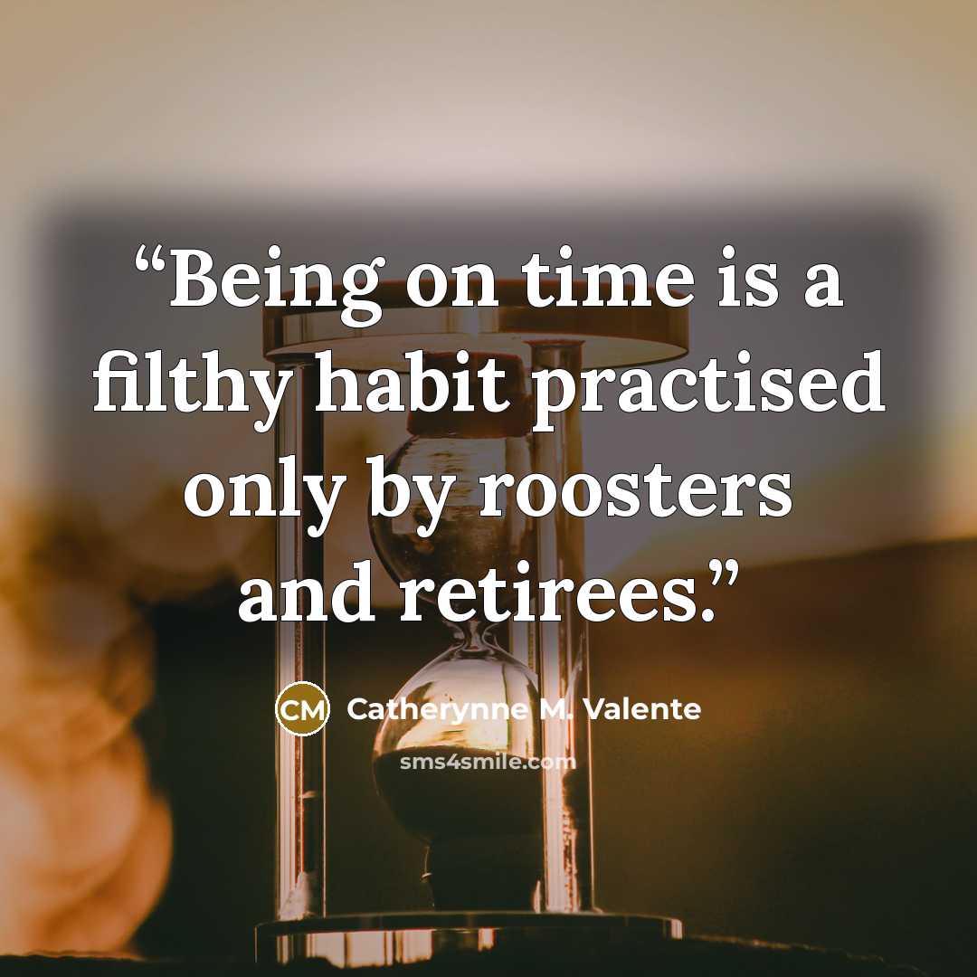 “Being on time is a filthy habit practised only by roosters and retirees.” quote by Catherynne M. Valente