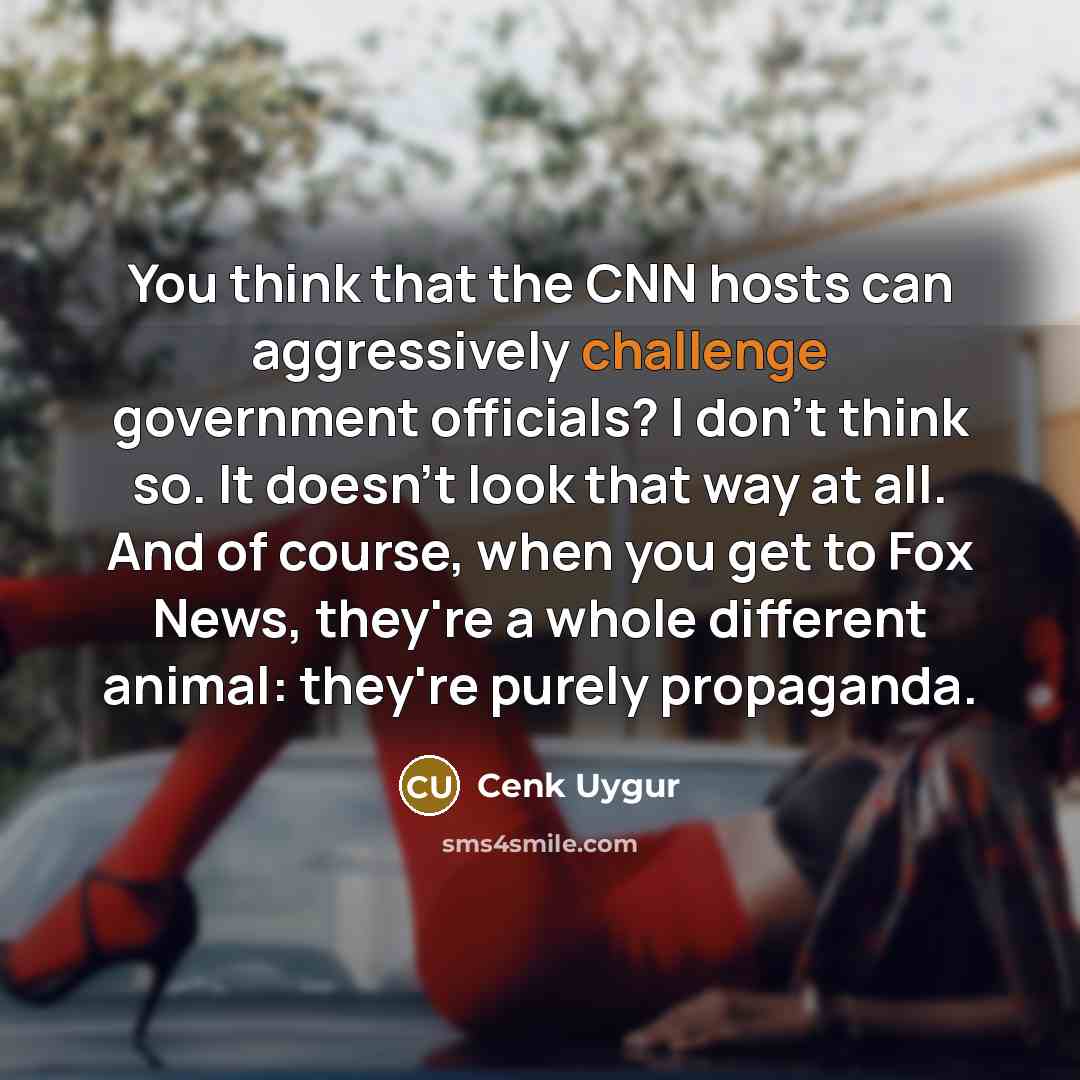 “You think that the CNN hosts can aggressively challenge government…” quote by Cenk Uygur