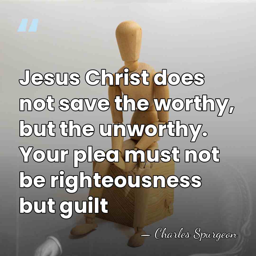 Jesus Christ does not save the worthy, but the unworthy. Your plea&hellip; - Charles Spurgeon