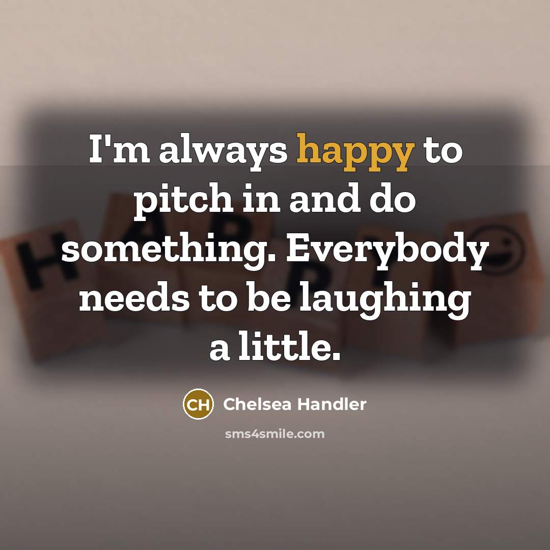 “I'm always happy to pitch in and do something. Everybody…” quote by Chelsea Handler