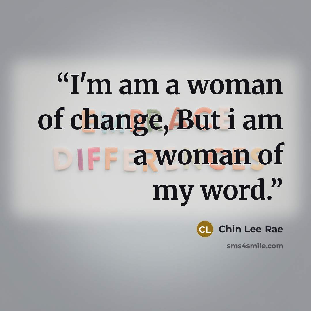 “I'm am a woman of change, But i am a woman of my word.” quote by Chin Lee Rae