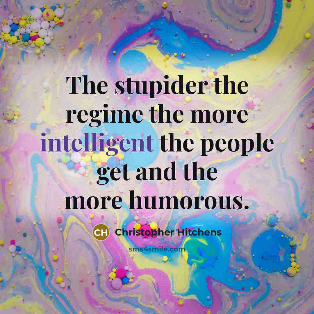 “The stupider the regime the more intelligent the people get…” quote by Christopher Hitchens