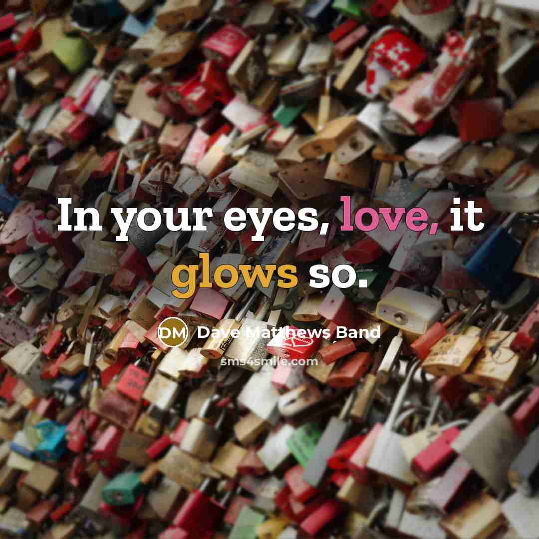 “In your eyes, love, it glows so.” quote by Dave Matthews Band