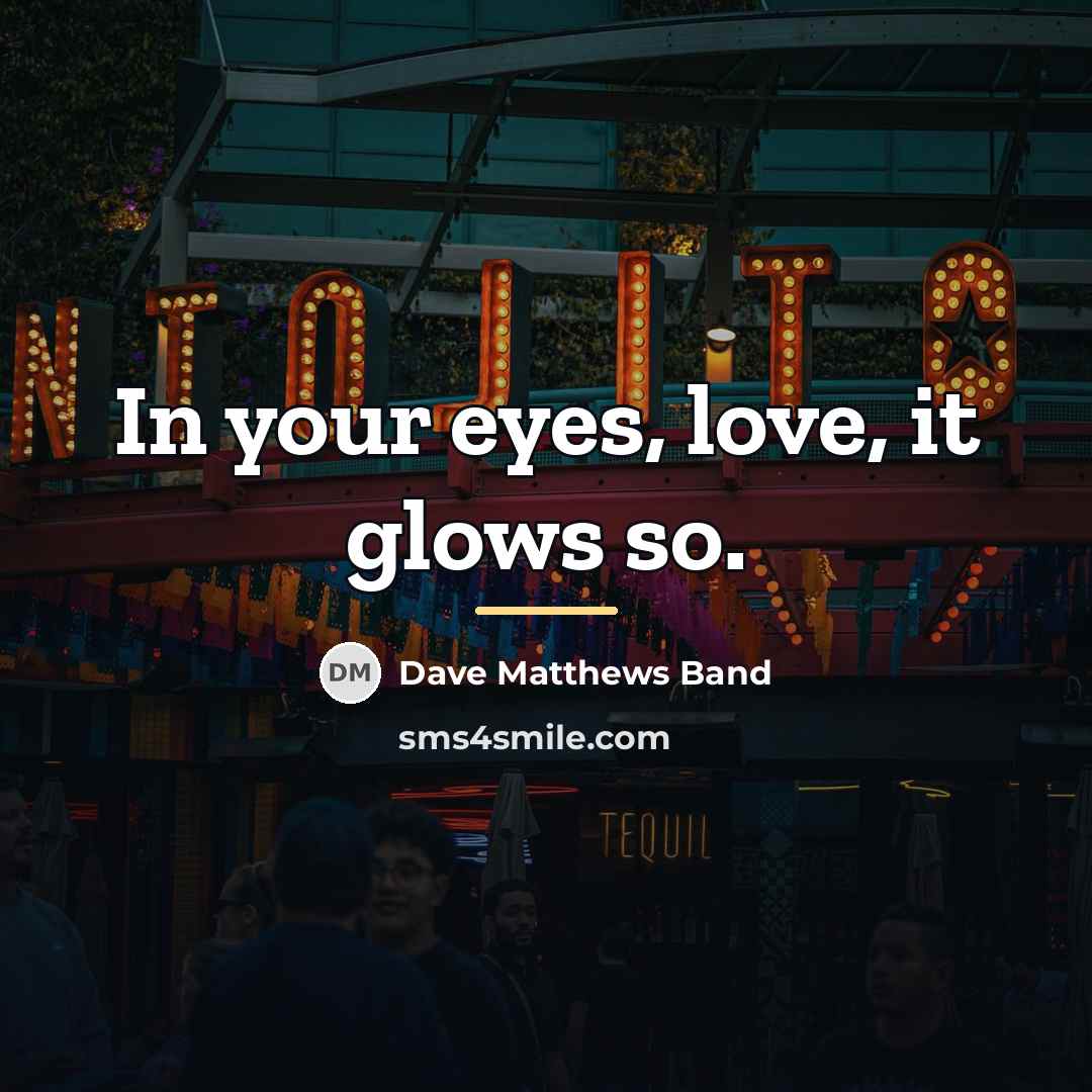“In your eyes, love, it glows so.…” quote by Dave Matthews Band
