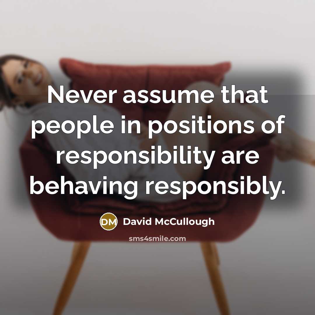 “Never assume that people in positions of responsibility are behaving…” quote by David McCullough
