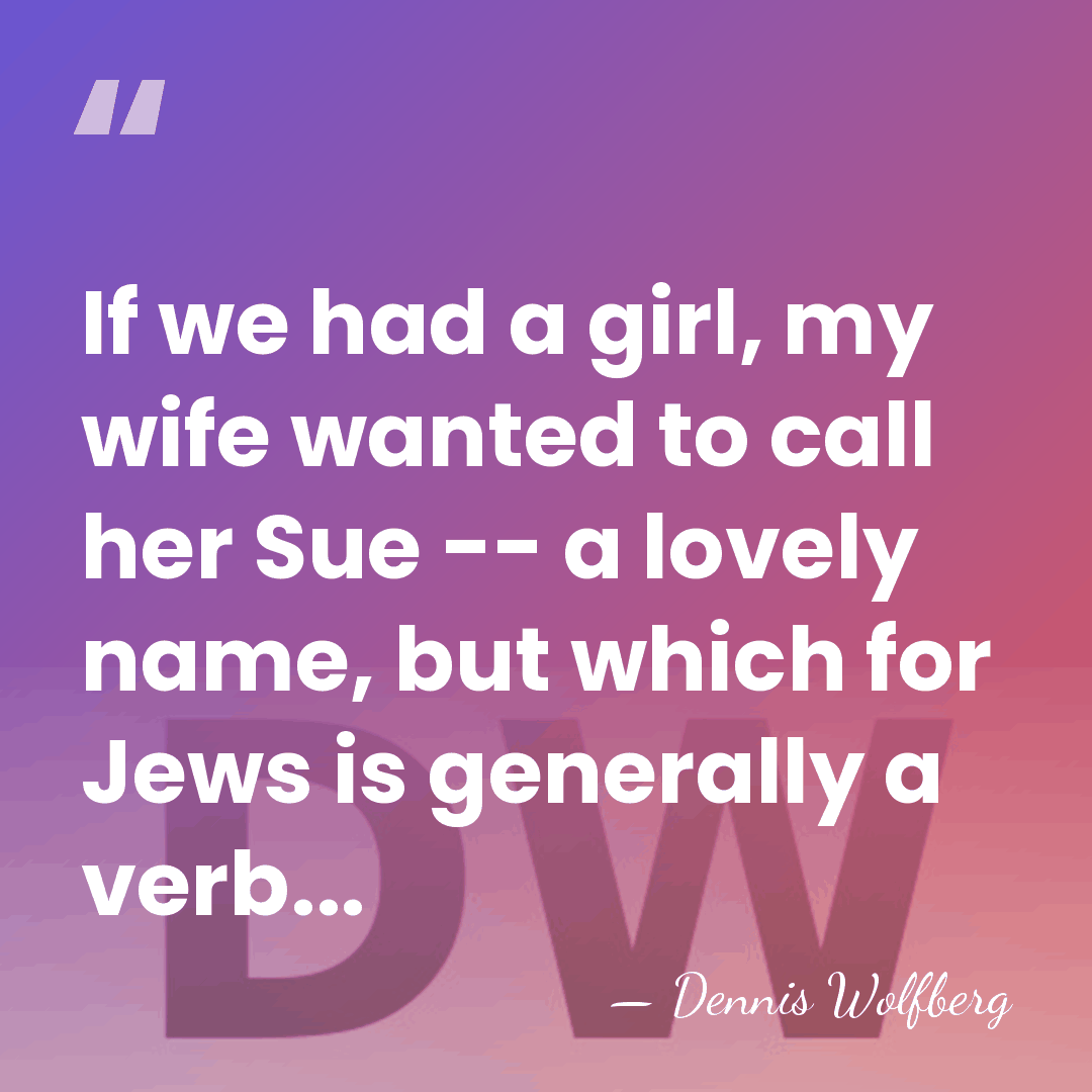 If we had a girl, my wife wanted to call her Sue&hellip; - Dennis Wolfberg