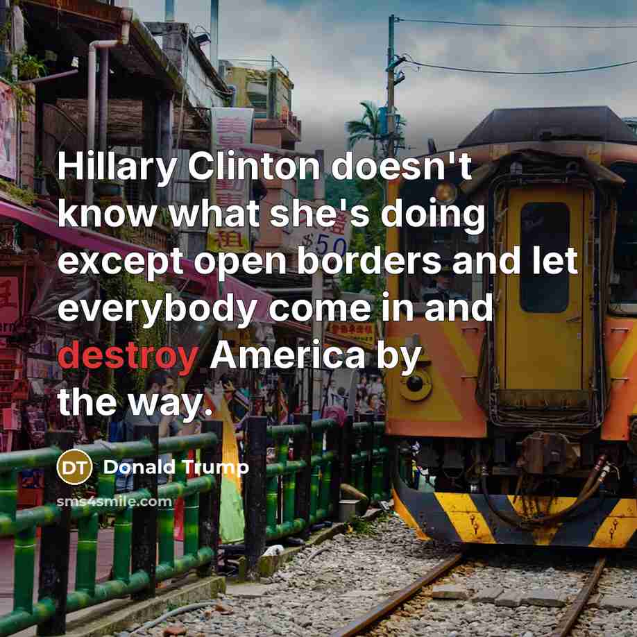 “Hillary Clinton doesn't know what she's doing except open borders…” quote by Donald Trump