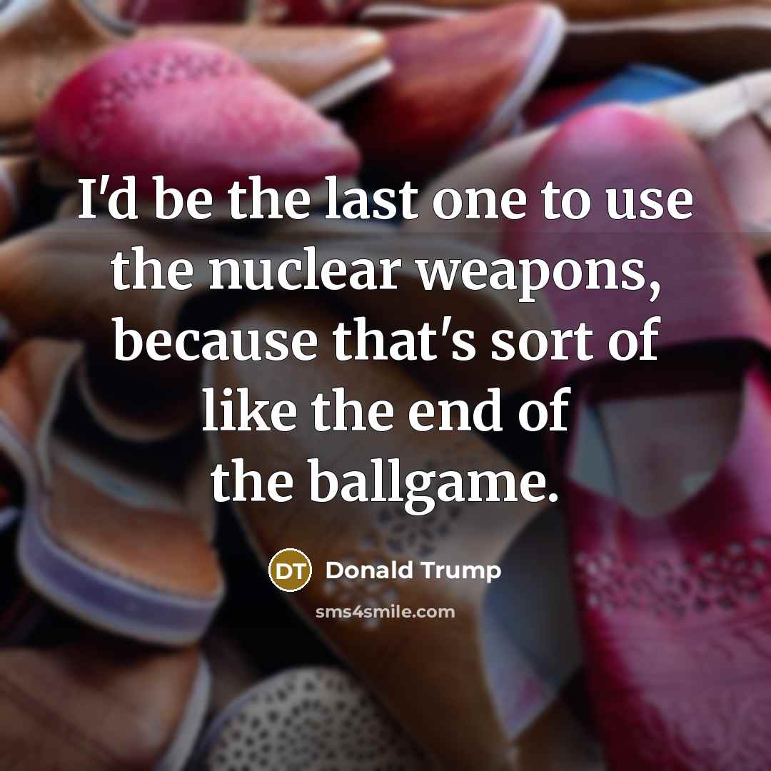 “I'd be the last one to use the nuclear weapons,…” quote by Donald Trump