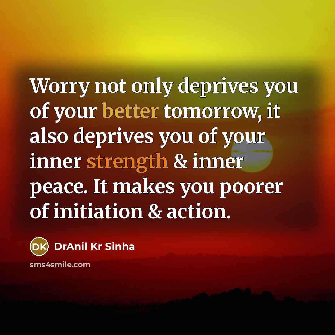 “Worry not only deprives you of your better tomorrow, it…” quote by DrAnil Kr Sinha