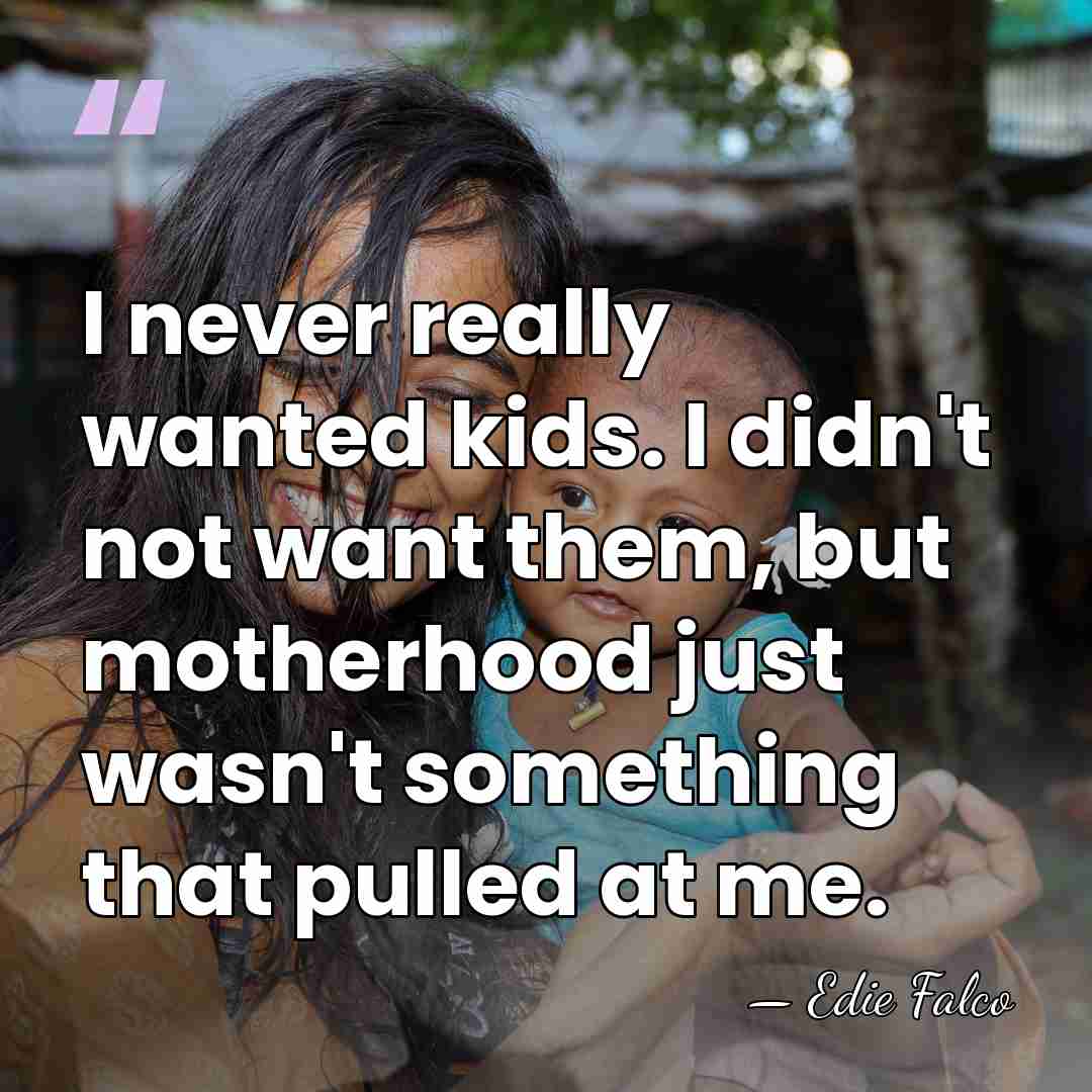 I never really wanted kids. I didn't not want them, but motherhood&hellip; - Edie Falco