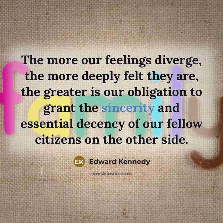 “The more our feelings diverge, the more deeply felt they…” quote by Edward Kennedy