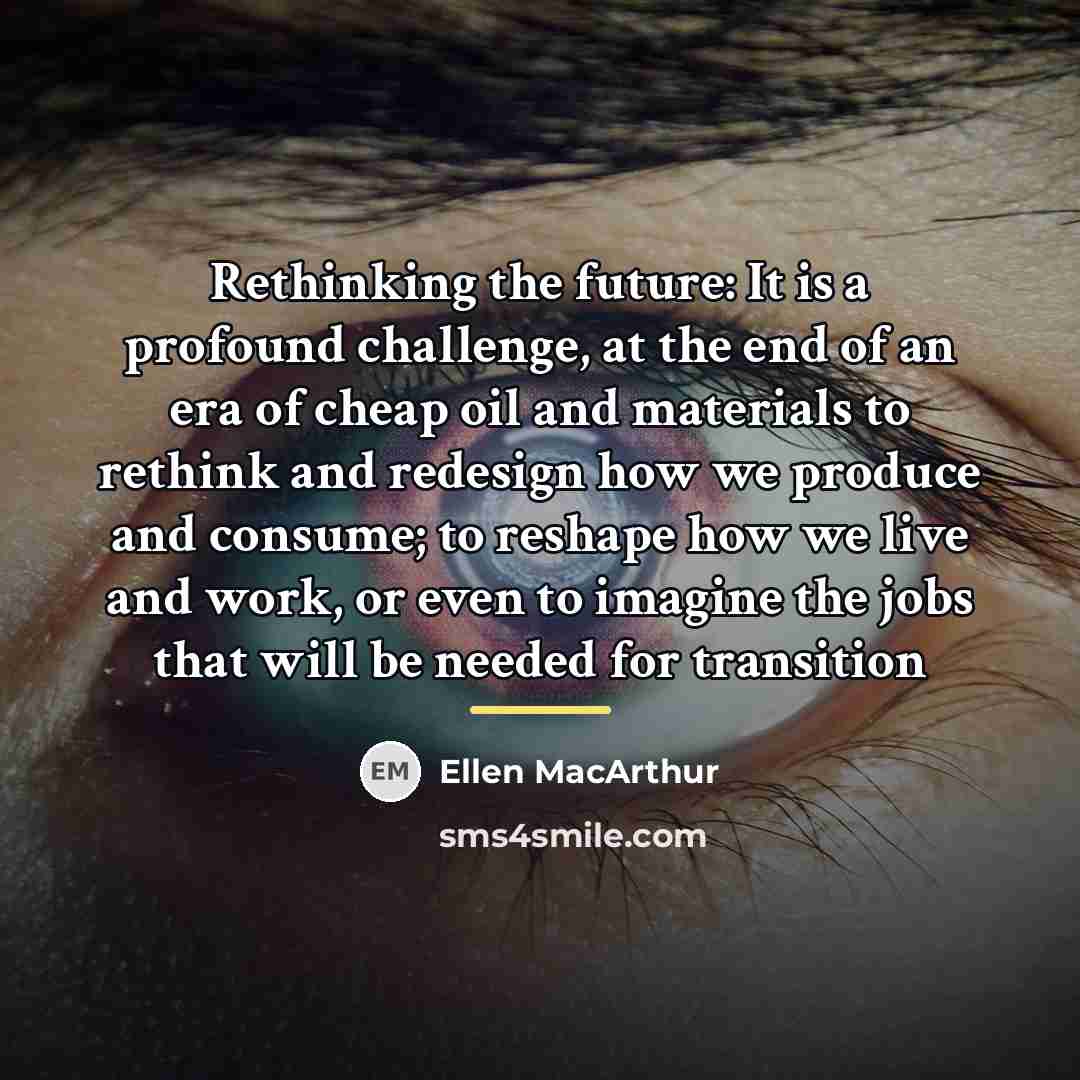 “Rethinking the future: It is a profound challenge, at the…” quote by Ellen MacArthur