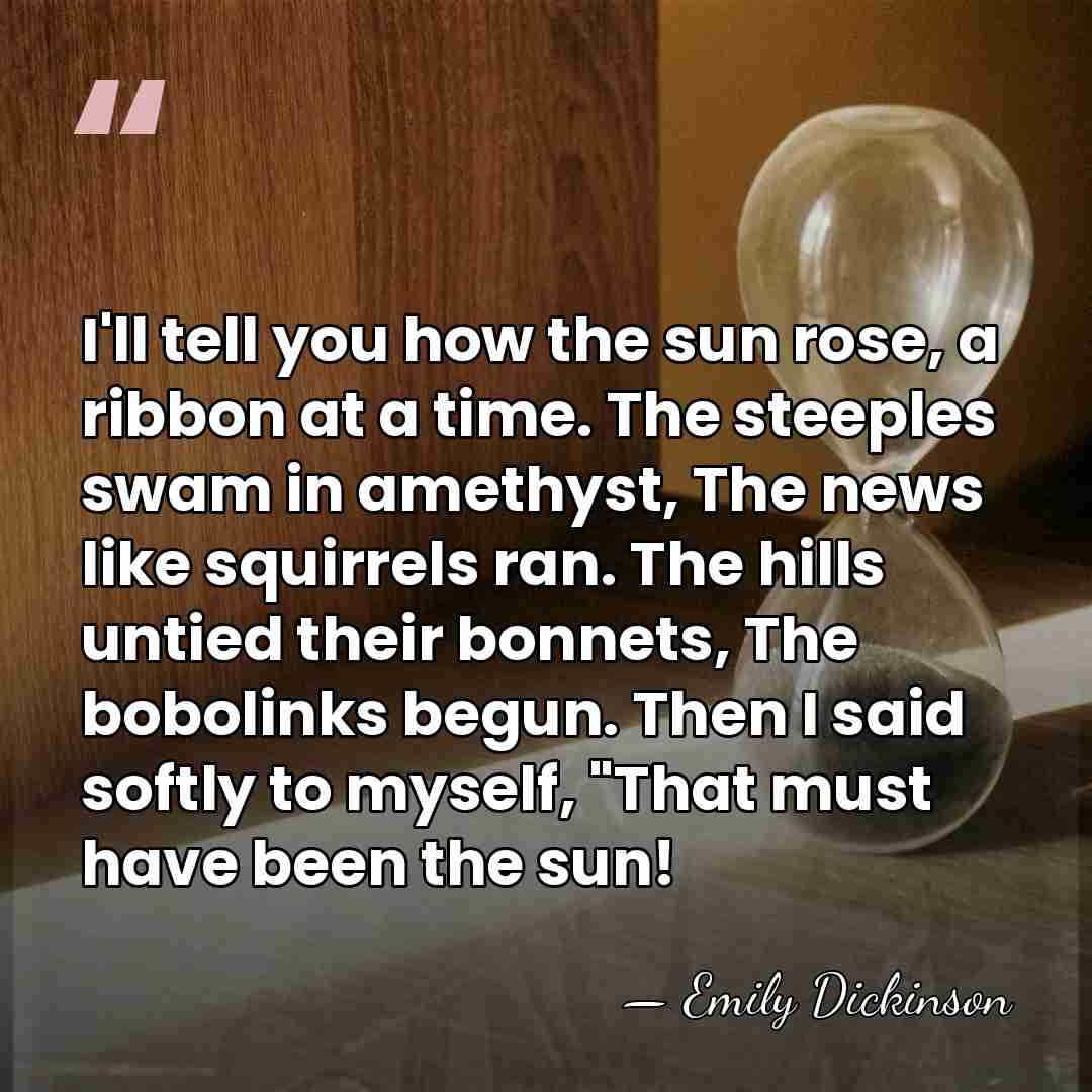 I'll tell you how the sun rose, a ribbon at a time.&hellip; - Emily Dickinson