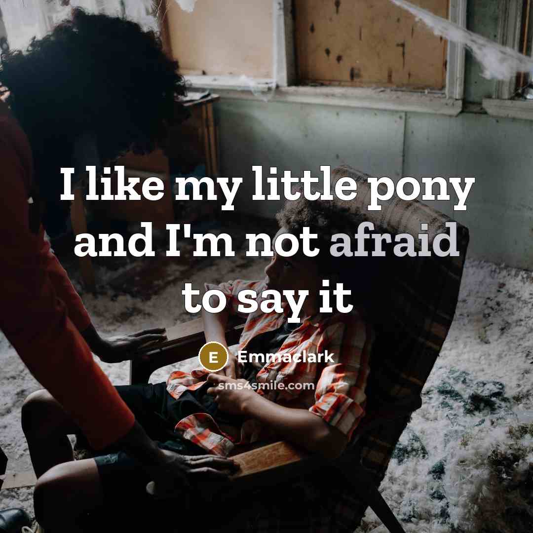 “I like my little pony and I'm not afraid to…” quote by Emmaclark