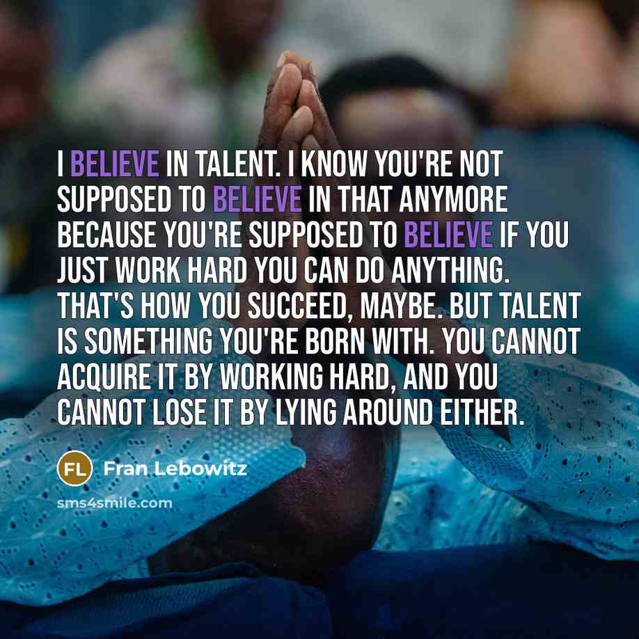“I believe in talent. I know you're not supposed to…” quote by Fran Lebowitz