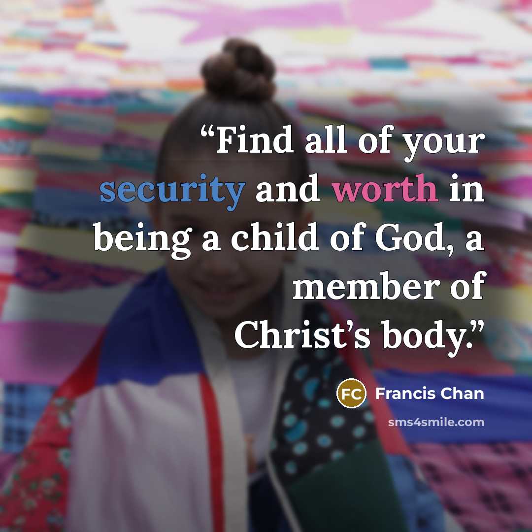 “Find all of your security and worth in being a child of God, a member of Christ’s body.” quote by Francis Chan