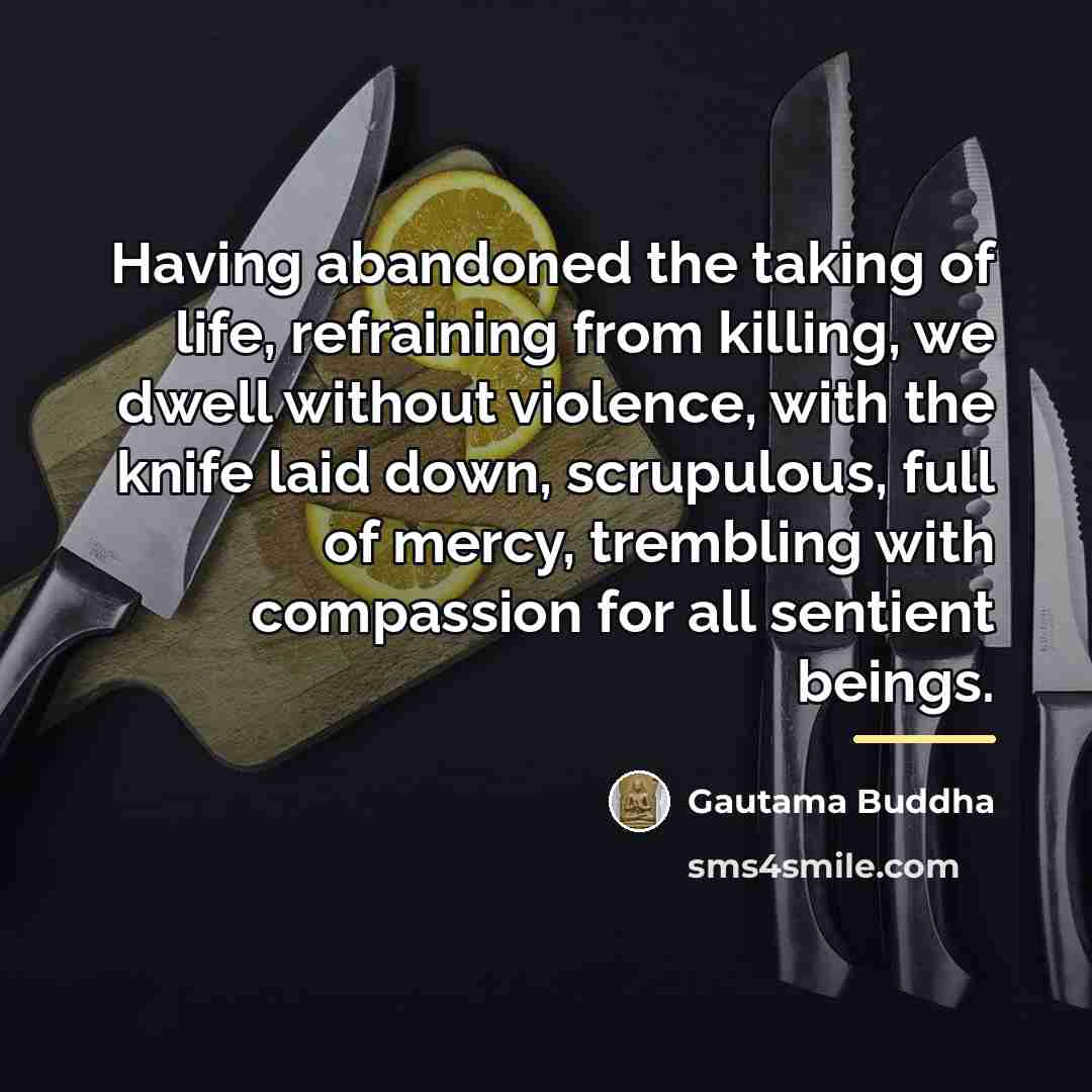 “Having abandoned the taking of life, refraining from killing, we…” quote by Gautama Buddha