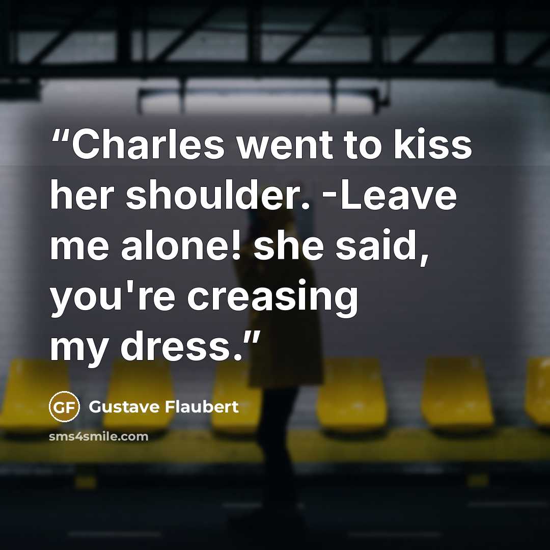 “Charles went to kiss her shoulder. -Leave me alone! she said, you're creasing my dress.” quote by Gustave Flaubert