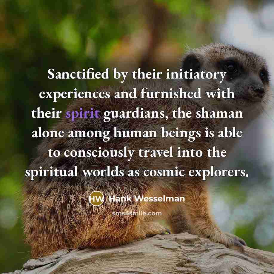 “Sanctified by their initiatory experiences and furnished with their spirit…” quote by Hank Wesselman
