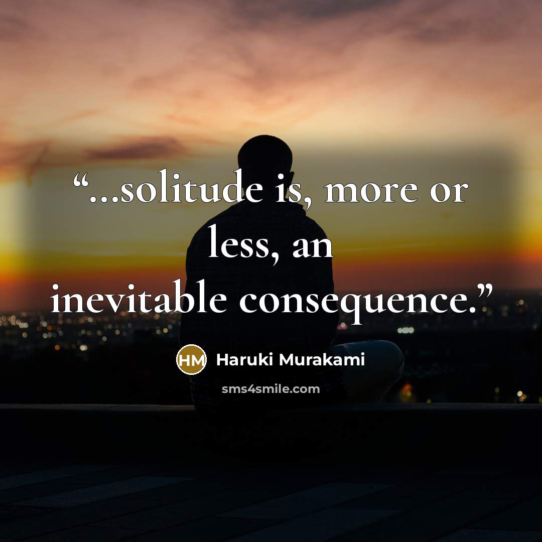 “…solitude is, more or less, an inevitable consequence.” quote by Haruki Murakami