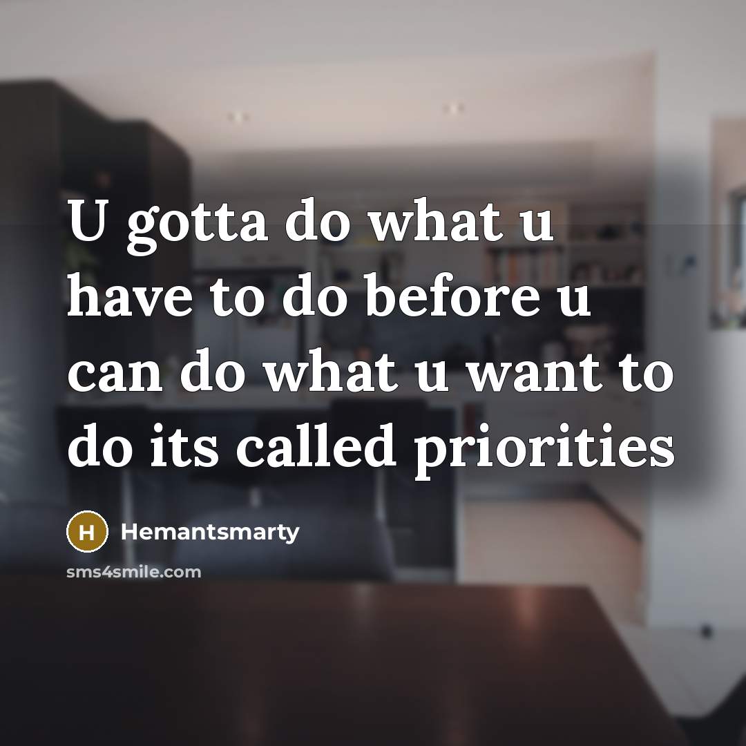 “U gotta do what u have to do before u can do what u want to do its called priorities” quote by Hemantsmarty