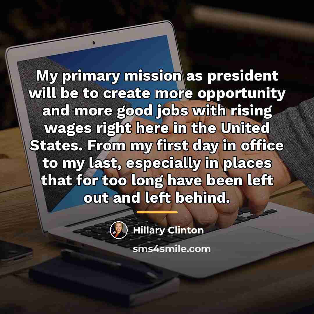“My primary mission as president will be to create more…” quote by Hillary Clinton