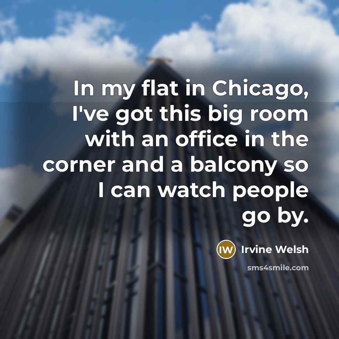 “In my flat in Chicago, I've got this big room…” quote by Irvine Welsh