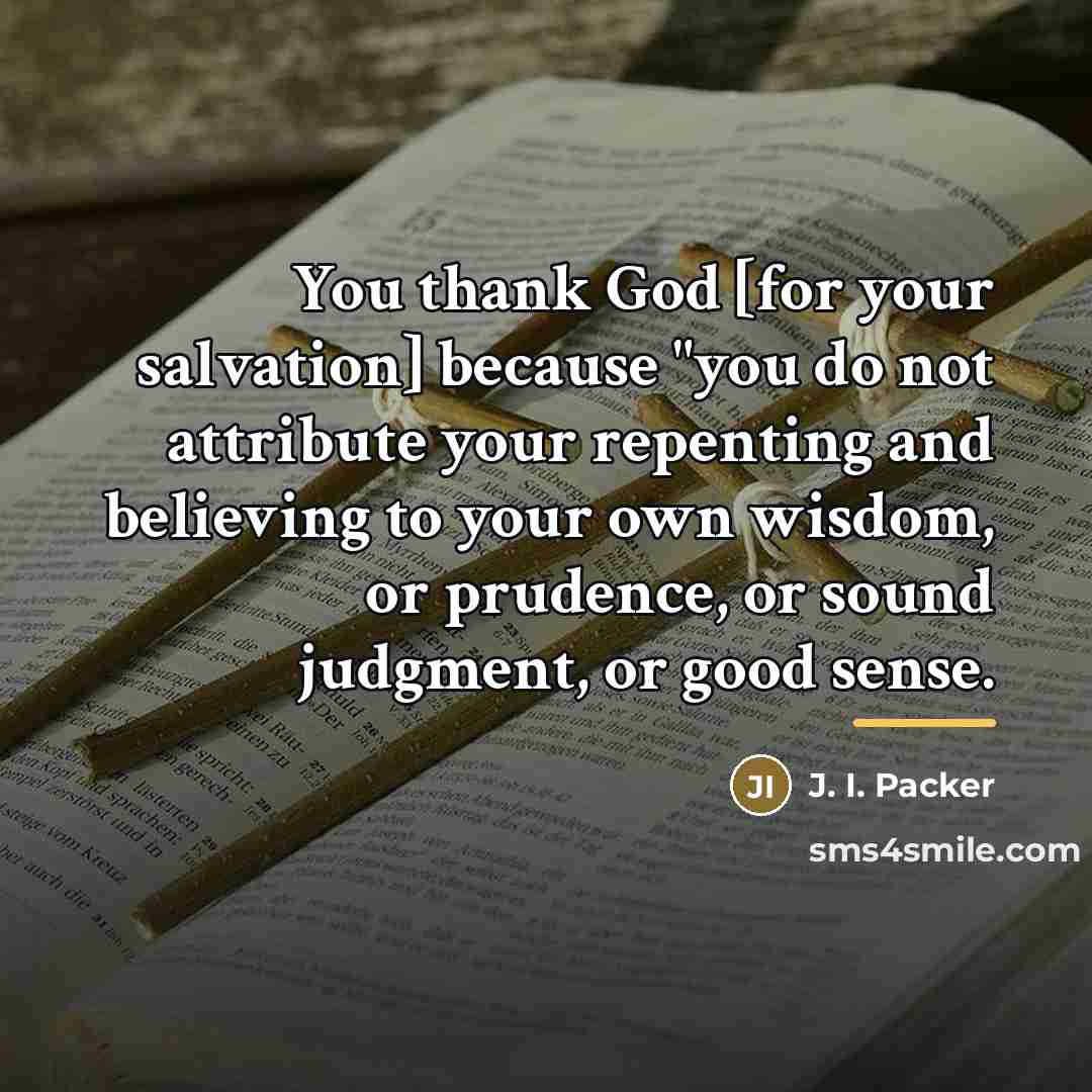 “You thank God [for your salvation] because "you do not…” quote by J. I. Packer