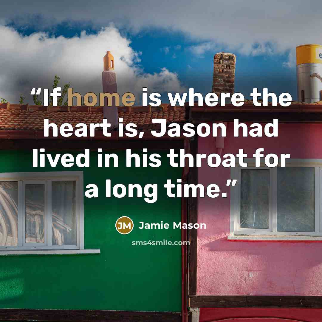 “If home is where the heart is, Jason had lived in his throat for a long time.” quote by Jamie Mason