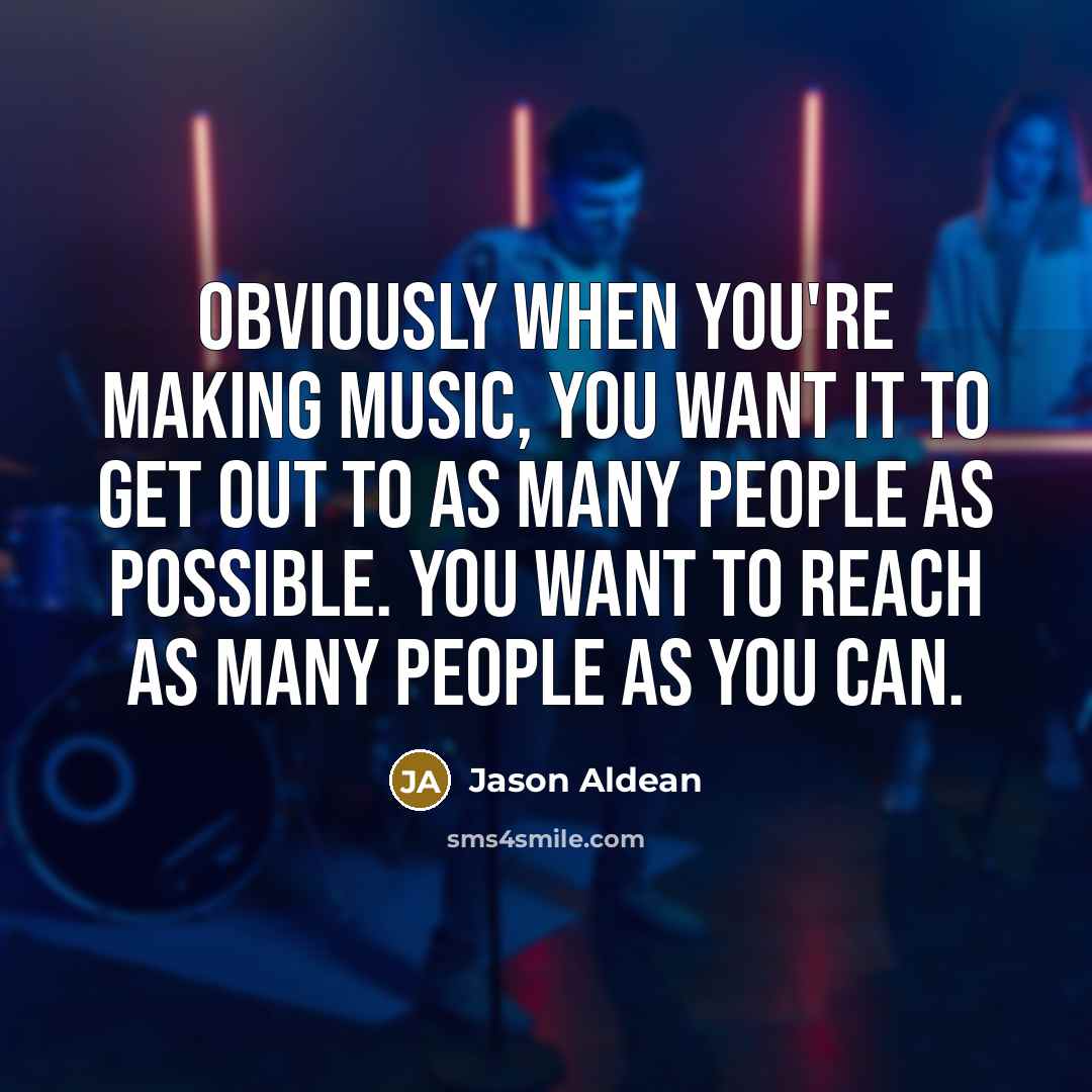 “Obviously when you're making music, you want it to get…” quote by Jason Aldean