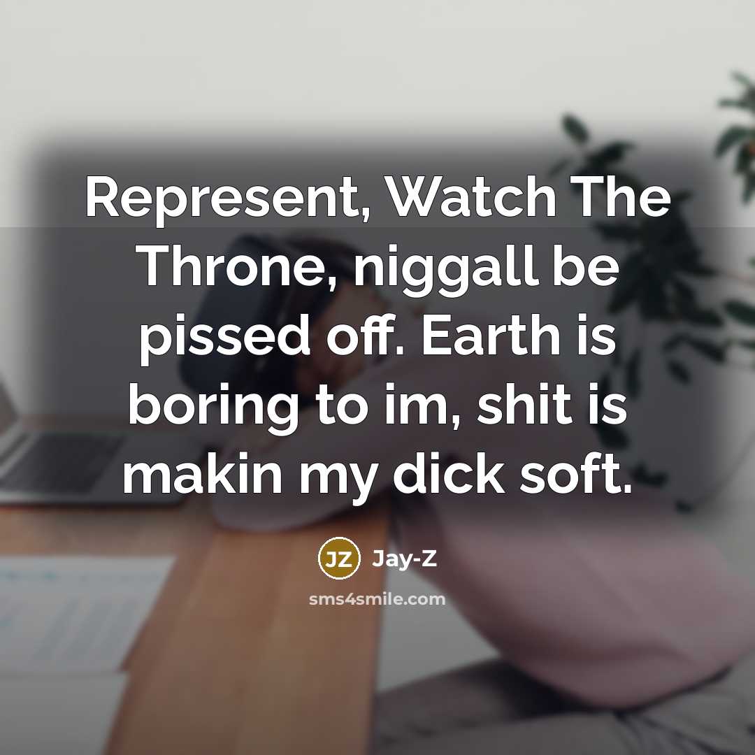 “Represent, Watch The Throne, niggall be pissed off. Earth is boring to im, shit is makin my dick soft.” quote by Jay-Z