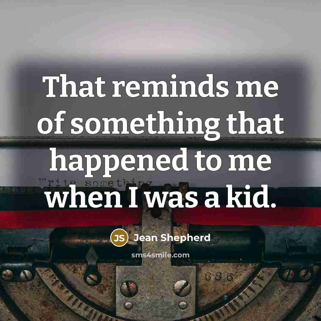 “That reminds me of something that happened to me when…” quote by Jean Shepherd